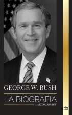 George W. Bush: La biografía del 43° presidente de Estados Unidos, su fe, sus valores republicanos, sus puntos y sus decisiones