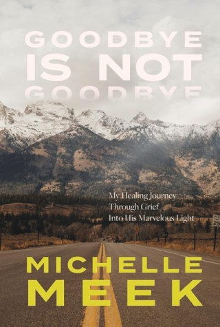 Goodbye Is Not Goodbye: My Healing Journey Through Grief Into His Marvelous Light