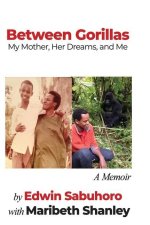 Between Gorillas: My Mother, Her Dreams, and Me A Memoir