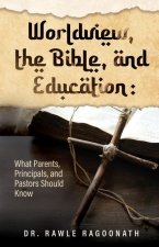 Worldview, the Bible, and Education: What Parents, Principals, and Pastors Should Know