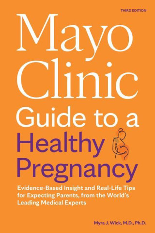 Mayo Clinic Guide to a Healthy Pregnancy, 3rd Edition: Evidence-Based Insight and Real-Life Tips for Expecting Parents, from the World's Leading Medic