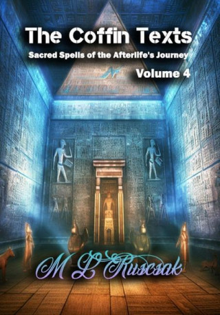 The Coffin Texts: Sacred Spells of the Afterlife's Journey Volume 4