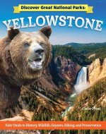 Discover Great National Parks: Yellowstone: Kids' Guide to History, Wildlife, Geysers, Hiking, and Preservation