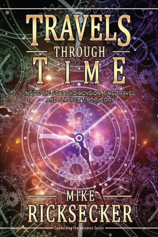 Travels Through Time: Inside the Fourth Dimension, Time Travel, and Stacked Time Theory