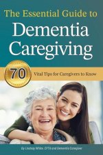 The Essential Guide to Dementia Caregiving: 70 Vital Tips for Caregivers to Know