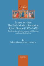 Le pere du siecle: The Early Modern Reception of Jean Gerson (1363-1429): Theological Authority between Middle Ages and Early Modern Era
