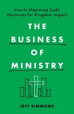 The Business of Ministry: How to Maximize God's Resources for Kingdom Impact