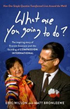 What Are You Going to Do?: How One Simple Question Transformed Lives Around the World: The Inspiring Story of Everett Swanson and the Founding of