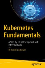 Fundamentals of Kubernetes: A Step-By-Step Development and Interview Guide