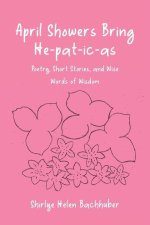 April Showers Bring He-pat-ic-as: Poetry, Short Stories, and Wise Words of Wisdom