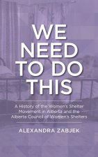 We Need to Do This: A History of the Women's Shelter Movement in Alberta and the Alberta Council of Women's Shelters