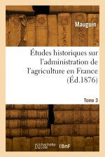 Études historiques sur l'administration de l'agriculture en France. Tome 3