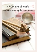 Mon livre de recettes adaptées aux r?gles abondantes.