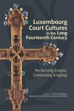Luxembourg Court Cultures in the Long Fourteenth – Performing Empire, Celebrating Kingship