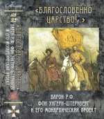 Благословенно Царство!.. Барон Р. Ф. фон Унгерн-Штернберг и его Монархический проект