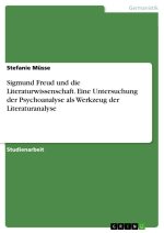 Sigmund Freud und die Literaturwissenschaft. Eine Untersuchung der Psychoanalyse als Werkzeug der Literaturanalyse