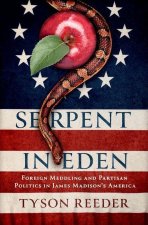 Serpent in Eden Foreign Meddling and Partisan Politics in James Madison's America (Hardback)