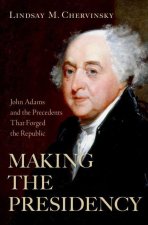 Making the Presidency John Adams and the Precedents That Forged the Republic (Hardback)