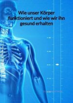 Wie unser Körper funktioniert und wie wir ihn gesund erhalten