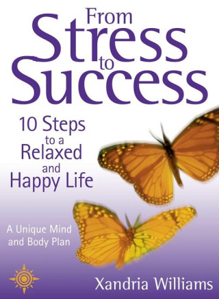 From Stress To Success: 10 Steps to a Relaxed and Happy Life: a unique mind and body plan