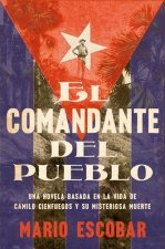 Village Commander, the  El Comandante del Pueblo (Spanish Edition): Una Novela Basada En La Vida de Camilo Cienfuegos Y Su Misteriosa Muerte