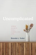 Uncomplicated: Simple Secrets for a Compelling Life