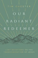 Our Radiant Redeemer: Lent Devotions on the Transfiguration of Jesus