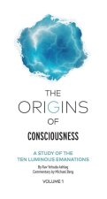 The Origins of Consciousness - Volume 1: The Study of Ten Luminous Emanations