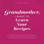Grandmother, I Want to Learn Your Recipes: A Keepsake Memory Book to Gather and Preserve Your Favorite Family Recipes