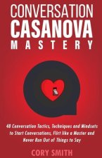 Conversation Casanova Mastery 2.0: 48 Conversation Tactics, Techniques & Mindsets to Start Conversations, Flirt Like a Master & Never Run Out of Thing