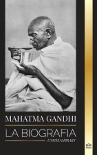 Mahatma Gandhi: La biografía del padre de la India y sus experimentos políticos y no violentos con la verdad y la iluminación