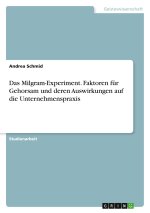 Das Milgram-Experiment. Faktoren für Gehorsam und deren Auswirkungen auf die Unternehmenspraxis
