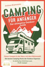 CAMPING FÜR ANFÄNGER - Der ultimative Outdoor-Guide: Clever Campen in der Natur mit dem Wohnmobil: Die besten Camping-Hacks der Outdoor-Experten - In
