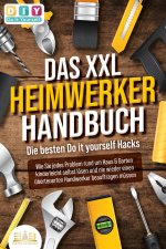 DAS XXL HEIMWERKER HANDBUCH - Die besten Do it yourself Hacks: Wie Sie jedes Problem rund um Haus & Garten kinderleicht selbst lösen und nie wieder ei