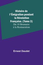 Histoire de l'Émigration pendant la Révolution Française. (Tome 3); Du 18 Brumaire ? la Restauration