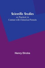 Scientific Studies; or, Practical, in Contrast with Chimerical Pursuits