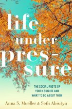 Life under Pressure The Social Roots of Youth Suicide and What to Do About Them (Hardback)