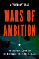 Wars of Ambition The United States, Iran, and the Struggle for the Middle East (Hardback)