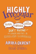 Highly Irregular Why Tough, Through, and Dough Donât Rhymeâand Other Oddities of the English Language (Paperback)