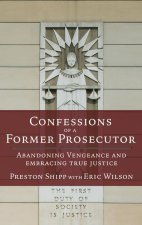 Confessions of a Former Prosecutor: Abandoning Vengeance and Embracing True Justice