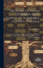 The Story of David Epperson & His Family, of Albemarle County, Virginia; With Supplementary Notes on the Epperson Family in America. Data Gathered, Ve