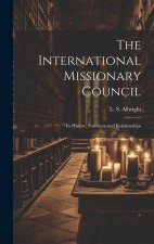 The International Missionary Council: Its History, Functions and Relationships