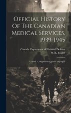 Official History Of The Canadian Medical Services, 1939-1945: Volume 1, Organization And Campaigns