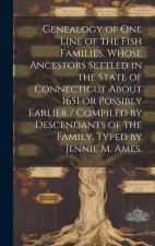 Genealogy of One Line of the Fish Families, Whose Ancestors Settled in the State of Connecticut About 1651 or Possibly Earlier / Compiled by Descendan