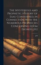 The Mysterious and Prophetic History of Esau Considered, in Connection With the Numerous Prophecies Concerning Edom [Signed J.H.]