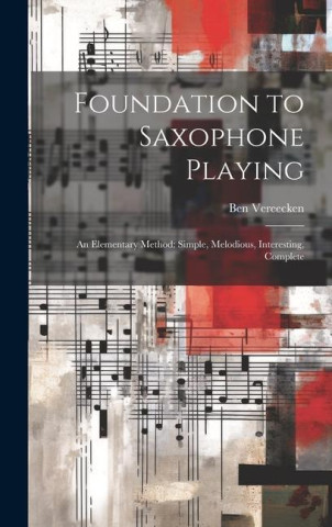 Foundation to Saxophone Playing: An Elementary Method: Simple, Melodious, Interesting, Complete