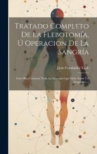 Tratado Completo De La Flebotomía, Ú Operacion De La Sangría: Esta Obra Contiene Toda La Anatomía Que Debe Saber Un Sangrador ...