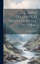 Il Libro Dell'arte, O Trattato Della Pittura...