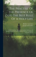The Practise Of The Presence Of God The Best Rule Of A Holy Life: Brother Lawrence. Being Conversations And Letters Of Nicolas Herman Of Lorraine (bro