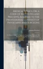 Medical Ethics; Or, a Code of Institutes and Precepts, Adapted to the Professional Conduct of Physicians and Surgeons: To Which Is Added an Appendix;